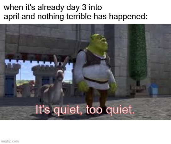 when it's already day 3 into april and nothing terrible has happened:; It's quiet, too quiet. | image tagged in covid-19,shrek,april | made w/ Imgflip meme maker