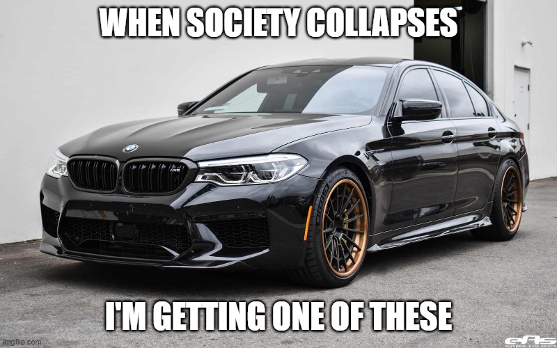 bmw | WHEN SOCIETY COLLAPSES; I'M GETTING ONE OF THESE | image tagged in cars,bmw | made w/ Imgflip meme maker