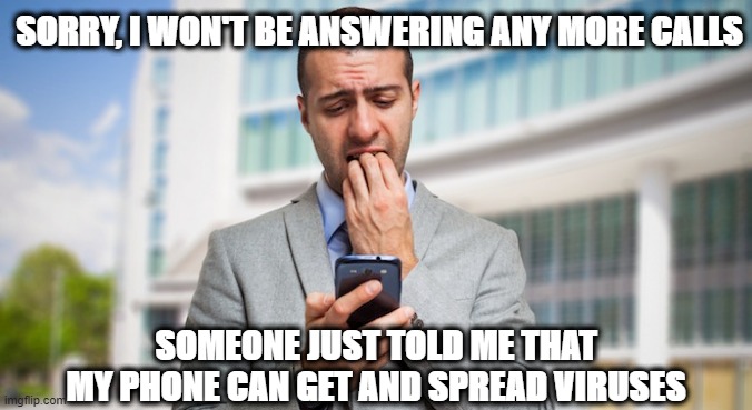 Phone virus | SORRY, I WON'T BE ANSWERING ANY MORE CALLS; SOMEONE JUST TOLD ME THAT MY PHONE CAN GET AND SPREAD VIRUSES | image tagged in coronavirus | made w/ Imgflip meme maker