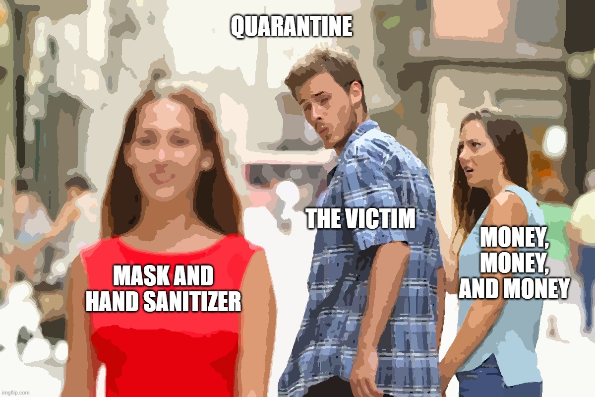 Distracted Boyfriend Meme | QUARANTINE; MONEY, MONEY, AND MONEY; THE VICTIM; MASK AND HAND SANITIZER | image tagged in memes,distracted boyfriend | made w/ Imgflip meme maker
