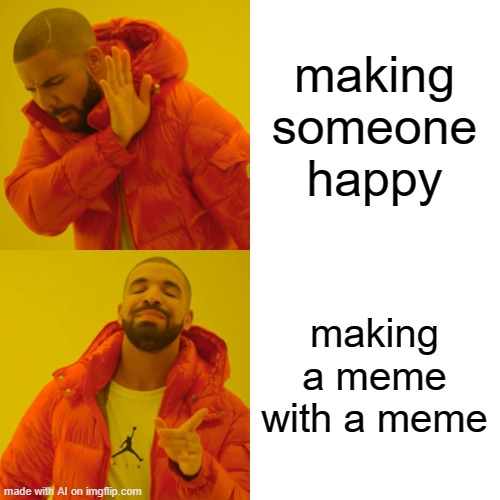 Drake Hotline Bling | making someone happy; making a meme with a meme | image tagged in memes,drake hotline bling | made w/ Imgflip meme maker