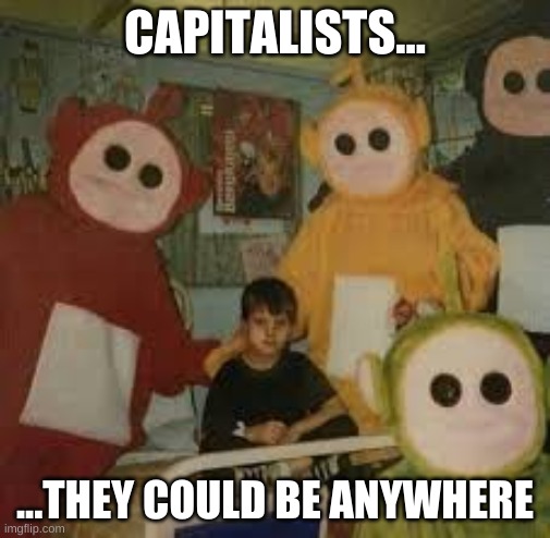 CAPITALISTS... ...THEY COULD BE ANYWHERE | made w/ Imgflip meme maker