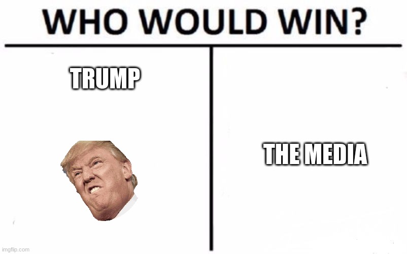 Who Would Win? Meme | TRUMP; THE MEDIA | image tagged in memes,who would win | made w/ Imgflip meme maker