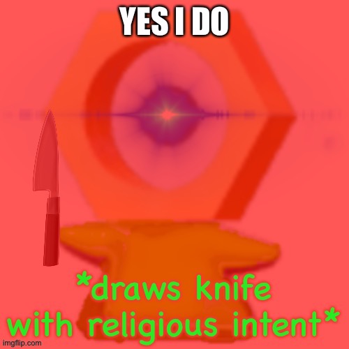 YES I DO | image tagged in draws knife with religious intent | made w/ Imgflip meme maker