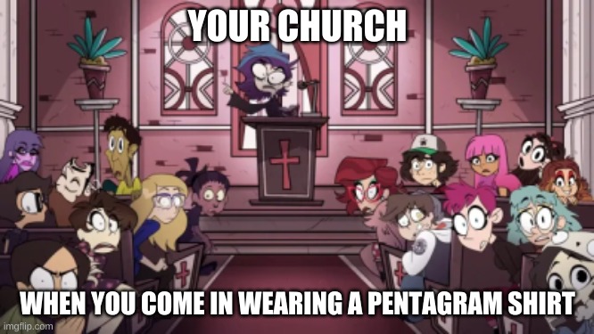 what if I'm athiest? | YOUR CHURCH; WHEN YOU COME IN WEARING A PENTAGRAM SHIRT | image tagged in helluva boss,shadowbonnie,vivziepop | made w/ Imgflip meme maker
