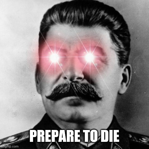 Omega Stalin | PREPARE TO DIE | image tagged in omega stalin | made w/ Imgflip meme maker