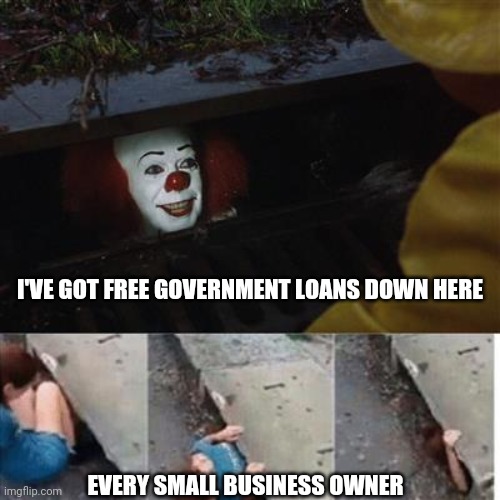 pennywise in sewer | I'VE GOT FREE GOVERNMENT LOANS DOWN HERE; EVERY SMALL BUSINESS OWNER | image tagged in pennywise in sewer | made w/ Imgflip meme maker