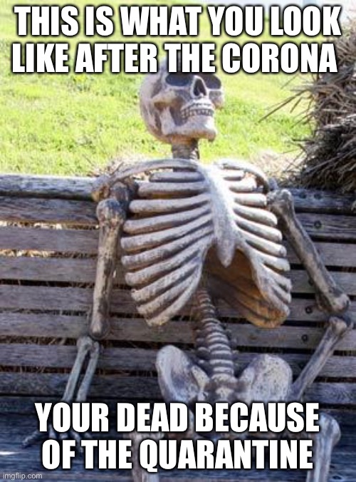 Waiting Skeleton | THIS IS WHAT YOU LOOK LIKE AFTER THE CORONA; YOUR DEAD BECAUSE OF THE QUARANTINE | image tagged in memes,waiting skeleton | made w/ Imgflip meme maker