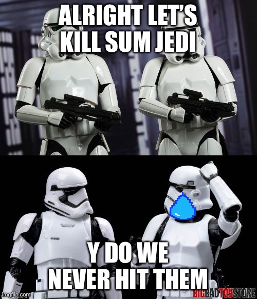 two every day stormtroopers  | ALRIGHT LET’S KILL SUM JEDI; Y DO WE NEVER HIT THEM | image tagged in two every day stormtroopers | made w/ Imgflip meme maker