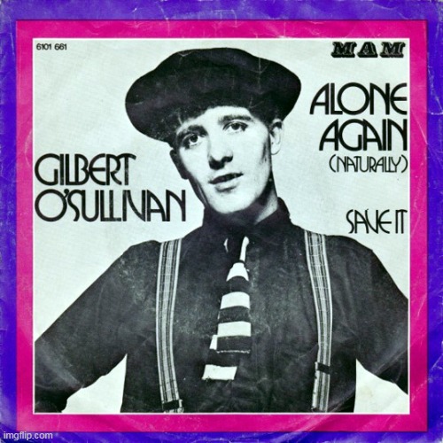 Alone Again (Naturally) ~ Gilbert O'Sullivan | image tagged in memes,music,alone again naturally | made w/ Imgflip meme maker