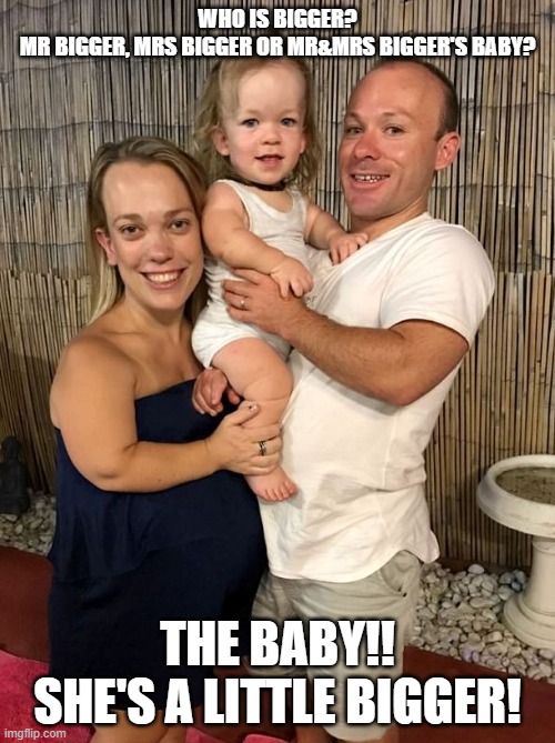 Who's Bigger? | WHO IS BIGGER?
MR BIGGER, MRS BIGGER OR MR&MRS BIGGER'S BABY? THE BABY!! SHE'S A LITTLE BIGGER! | image tagged in meme,funny,dwarfs,riddle | made w/ Imgflip meme maker