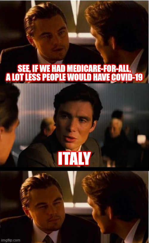 They have an age limit, too. | SEE, IF WE HAD MEDICARE-FOR-ALL, A LOT LESS PEOPLE WOULD HAVE COVID-19; ITALY | image tagged in memes,inception,covid-19,medicare,healthcare,italy | made w/ Imgflip meme maker