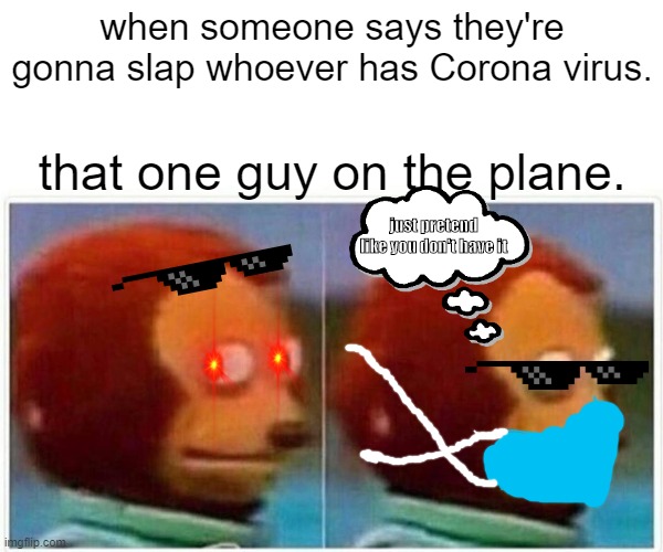 Monkey Puppet Meme | when someone says they're gonna slap whoever has Corona virus. that one guy on the plane. just pretend like you don't have it | image tagged in memes,monkey puppet | made w/ Imgflip meme maker