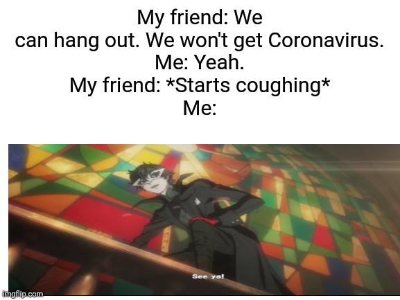 Coronavirus | My friend: We can hang out. We won't get Coronavirus.
Me: Yeah.
My friend: *Starts coughing*
Me: | image tagged in memes,coronavirus,persona 5 | made w/ Imgflip meme maker