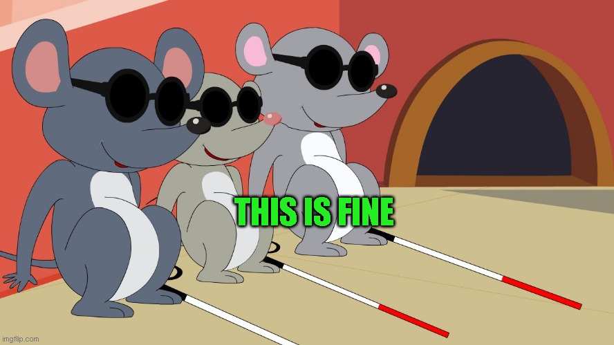 Three Blind Mice | THIS IS FINE | image tagged in three blind mice | made w/ Imgflip meme maker