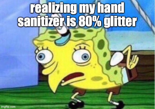 Mocking Spongebob | realizing my hand sanitizer is 80% glitter | image tagged in memes,mocking spongebob | made w/ Imgflip meme maker