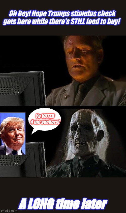 Oh Boy! Hope Trumps stimulus check gets here while there's STILL food to buy! A LONG time later Ya VOTED 4 me suckers! | image tagged in memes,i'll just wait here | made w/ Imgflip meme maker