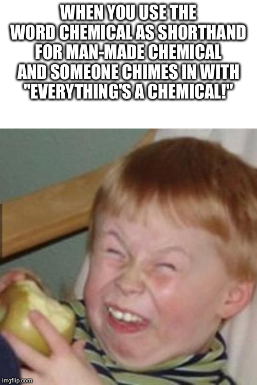 mocking laugh face | WHEN YOU USE THE WORD CHEMICAL AS SHORTHAND FOR MAN-MADE CHEMICAL AND SOMEONE CHIMES IN WITH "EVERYTHING'S A CHEMICAL!" | image tagged in mocking laugh face | made w/ Imgflip meme maker