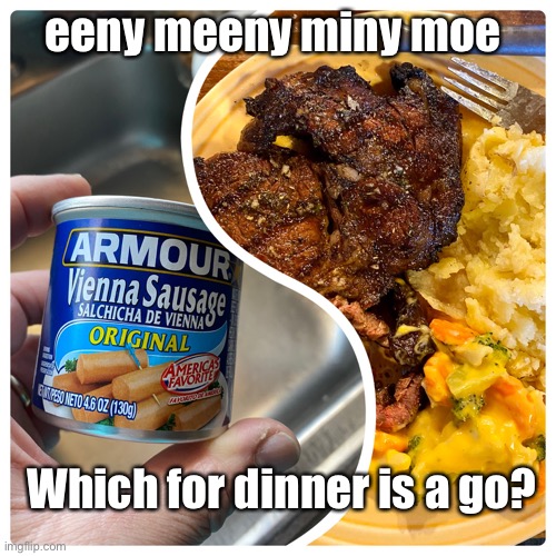 Went Meeny Miny | eeny meeny miny moe; Which for dinner is a go? | image tagged in food,dinner,funny memes,coronavirus,games | made w/ Imgflip meme maker