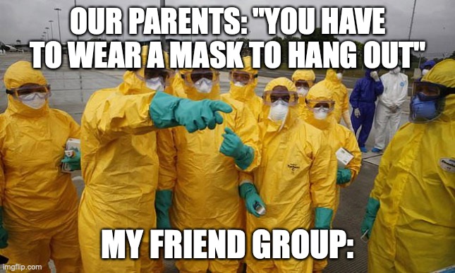 Coronavirus Body suit | OUR PARENTS: "YOU HAVE TO WEAR A MASK TO HANG OUT"; MY FRIEND GROUP: | image tagged in coronavirus body suit | made w/ Imgflip meme maker