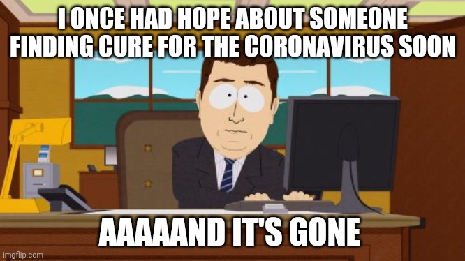 My Hopes Crashed Like The Economy Did | I ONCE HAD HOPE ABOUT SOMEONE FINDING CURE FOR THE CORONAVIRUS SOON; AAAAAND IT'S GONE | image tagged in memes,aaaaand its gone | made w/ Imgflip meme maker