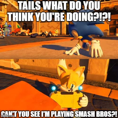 Tails picked smash over helping his best friend..... | TAILS WHAT DO YOU THINK YOU'RE DOING?!?! CAN'T YOU SEE I'M PLAYING SMASH BROS?! | image tagged in sonic forces tails nintendo switch,super smash bros,sonic the hedgehog,tails,sonic forces | made w/ Imgflip meme maker
