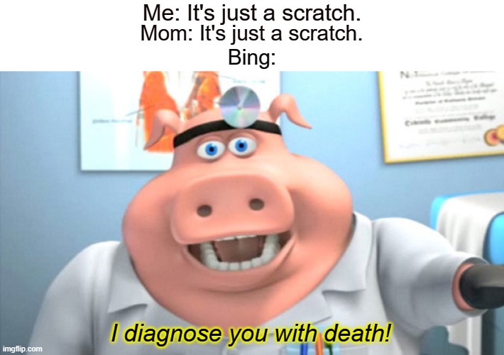 I Diagnose You With Dead | Me: It's just a scratch. Mom: It's just a scratch. Bing:; I diagnose you with death! | image tagged in i diagnose you with dead | made w/ Imgflip meme maker