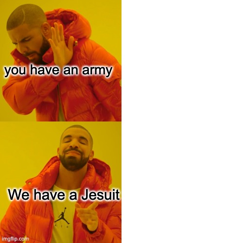 Drake Hotline Bling Meme | you have an army; We have a Jesuit | image tagged in memes,drake hotline bling | made w/ Imgflip meme maker