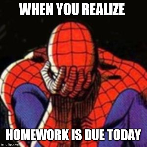 Sad Spiderman | WHEN YOU REALIZE; HOMEWORK IS DUE TODAY | image tagged in memes,sad spiderman,spiderman | made w/ Imgflip meme maker