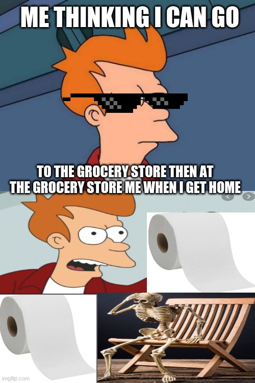 ME GOING TO THE GROCERY STORE | ME THINKING I CAN GO; TO THE GROCERY STORE THEN AT THE GROCERY STORE ME WHEN I GET HOME | image tagged in memes,futurama fry | made w/ Imgflip meme maker