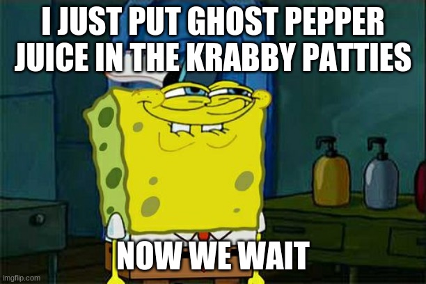 Don't You Squidward | I JUST PUT GHOST PEPPER JUICE IN THE KRABBY PATTIES; NOW WE WAIT | image tagged in memes,don't you squidward | made w/ Imgflip meme maker