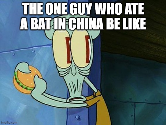 Oh shit Squidward | THE ONE GUY WHO ATE A BAT IN CHINA BE LIKE | image tagged in oh shit squidward | made w/ Imgflip meme maker