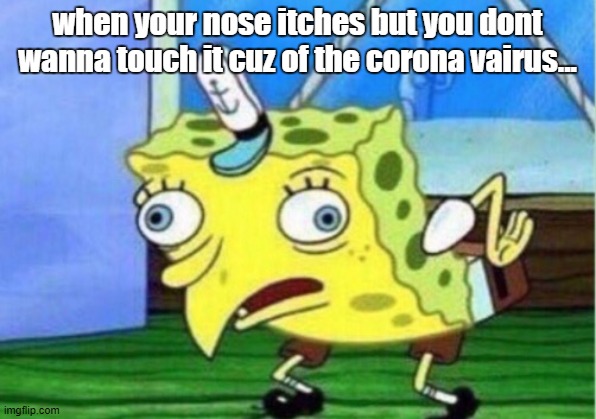 Mocking Spongebob | when your nose itches but you dont wanna touch it cuz of the corona vairus... | image tagged in memes,mocking spongebob | made w/ Imgflip meme maker