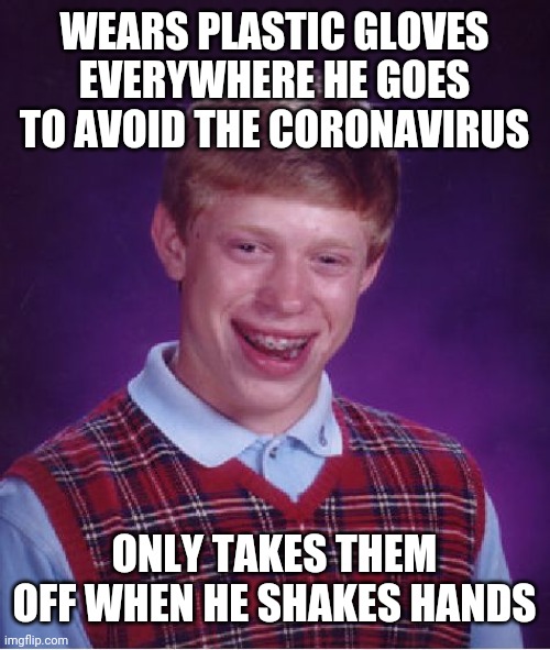 Bad Luck Brian Meme | WEARS PLASTIC GLOVES EVERYWHERE HE GOES TO AVOID THE CORONAVIRUS; ONLY TAKES THEM OFF WHEN HE SHAKES HANDS | image tagged in memes,bad luck brian | made w/ Imgflip meme maker