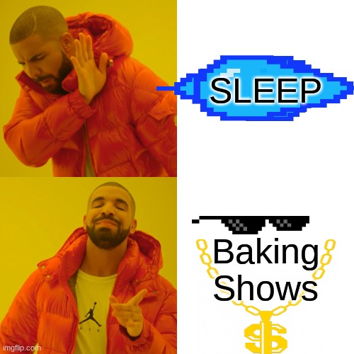 Drake Hotline Bling Meme | SLEEP; Baking Shows | image tagged in memes,drake hotline bling | made w/ Imgflip meme maker