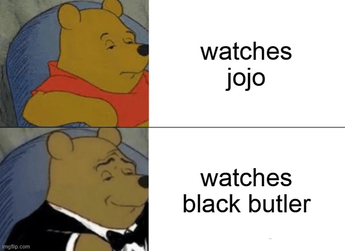 Tuxedo Winnie The Pooh | watches jojo; watches black butler | image tagged in memes,tuxedo winnie the pooh | made w/ Imgflip meme maker