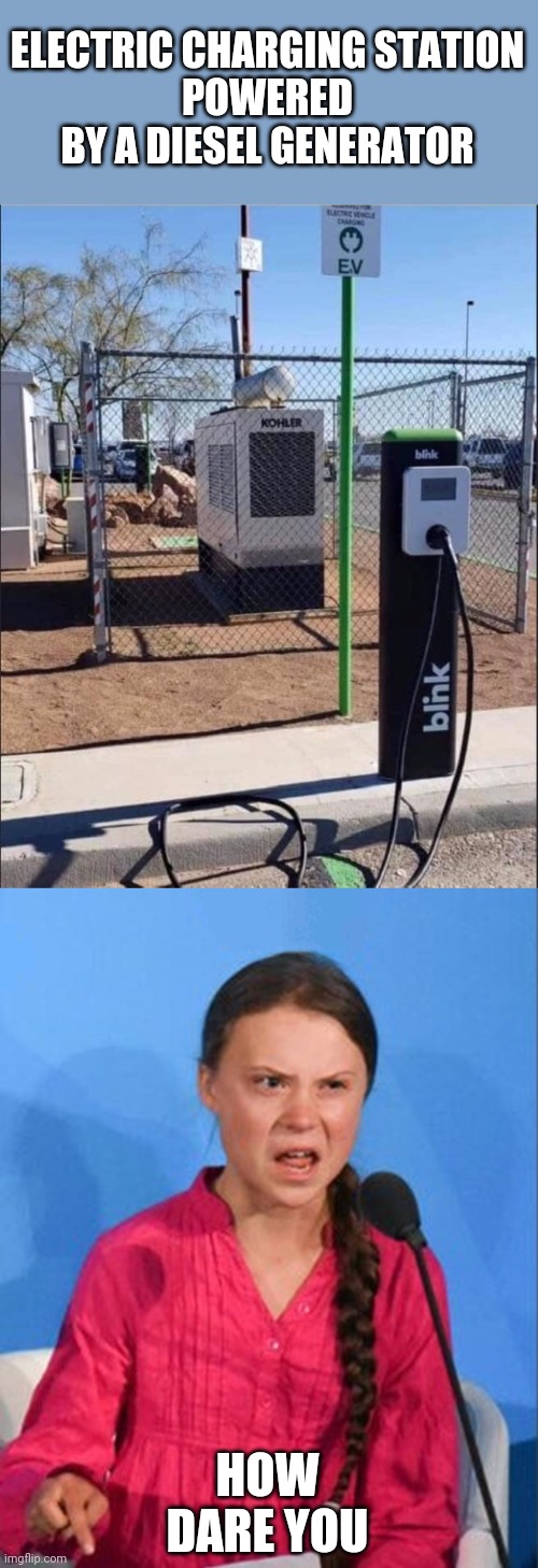 SMH | ELECTRIC CHARGING STATION
POWERED BY A DIESEL GENERATOR; HOW DARE YOU | image tagged in greta thunberg how dare you,memes,hypocrisy | made w/ Imgflip meme maker