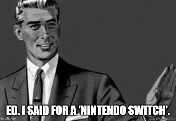 Calm down | ED. I SAID FOR A 'NINTENDO SWITCH'. | image tagged in calm down | made w/ Imgflip meme maker