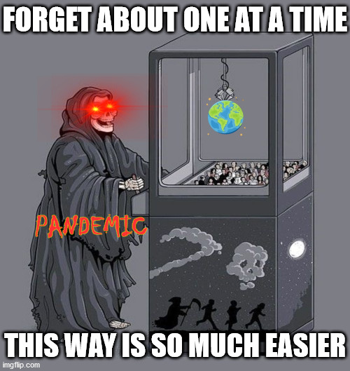 Grim Reaper Claw Machine | FORGET ABOUT ONE AT A TIME; PANDEMIC; THIS WAY IS SO MUCH EASIER | image tagged in grim reaper claw machine,memes,pandemic,coronavirus,first world problems,aint nobody got time for that | made w/ Imgflip meme maker