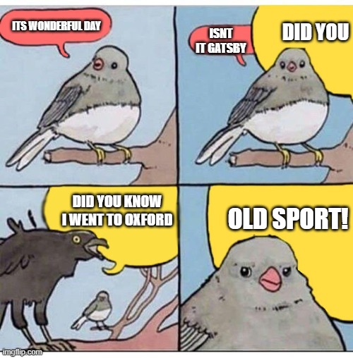annoyed bird | ISNT IT GATSBY; DID YOU; ITS WONDERFUL DAY; DID YOU KNOW I WENT TO OXFORD; OLD SPORT! | image tagged in annoyed bird | made w/ Imgflip meme maker