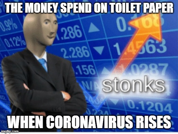 Toilet papar | THE MONEY SPEND ON TOILET PAPER; WHEN CORONAVIRUS RISES | image tagged in stoinks | made w/ Imgflip meme maker