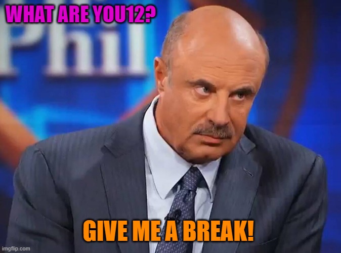 WHAT ARE YOU12? GIVE ME A BREAK! | made w/ Imgflip meme maker