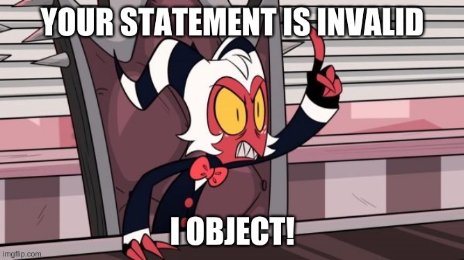 when somebody gets something wrong in class, everyone: | YOUR STATEMENT IS INVALID; I OBJECT! | image tagged in objection,moxxie,helluva boss,vivziepop,shadowbonnie | made w/ Imgflip meme maker