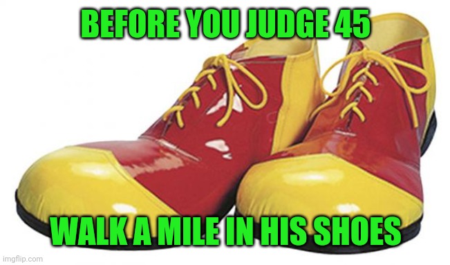 Clown Shoes | BEFORE YOU JUDGE 45; WALK A MILE IN HIS SHOES | image tagged in clown shoes | made w/ Imgflip meme maker
