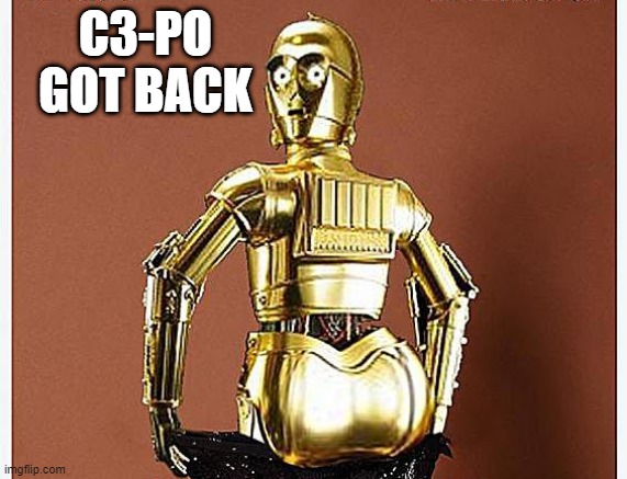 Golden Booty | C3-PO GOT BACK | image tagged in star wars,c3po,booty | made w/ Imgflip meme maker