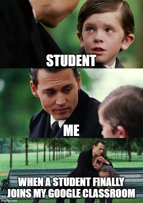 Finding Neverland Meme | STUDENT; ME; WHEN A STUDENT FINALLY JOINS MY GOOGLE CLASSROOM | image tagged in memes,finding neverland | made w/ Imgflip meme maker