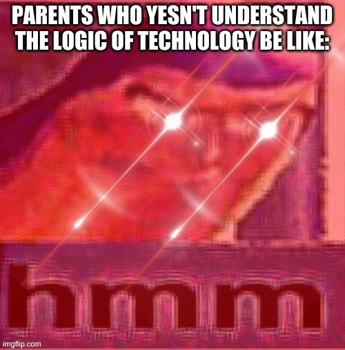 PARENTS WHO YESN'T UNDERSTAND THE LOGIC OF TECHNOLOGY BE LIKE: | made w/ Imgflip meme maker