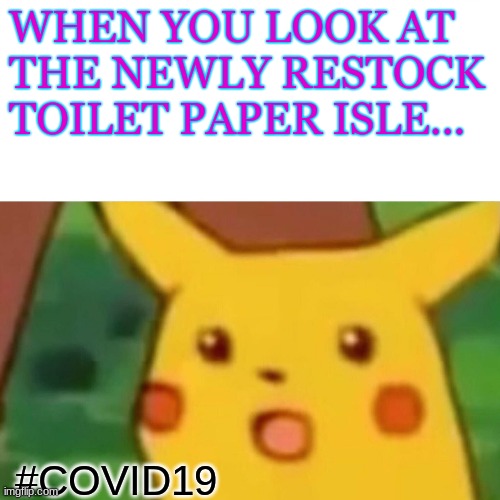 Surprised Pikachu | WHEN YOU LOOK AT THE NEWLY RESTOCK TOILET PAPER ISLE... #COVID19 | image tagged in memes,surprised pikachu | made w/ Imgflip meme maker