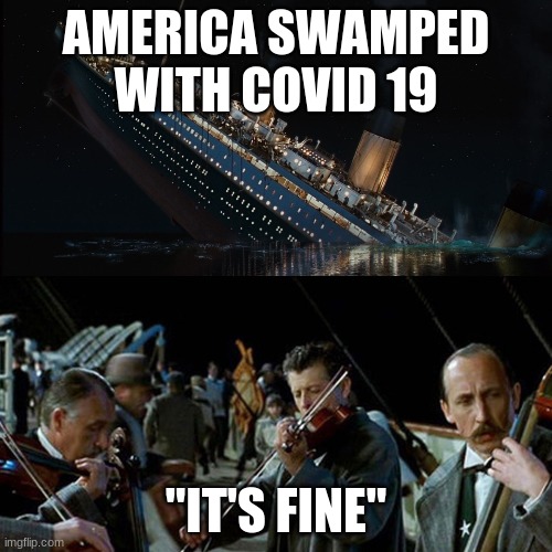 Titanic band | AMERICA SWAMPED WITH COVID 19; "IT'S FINE" | image tagged in titanic band | made w/ Imgflip meme maker