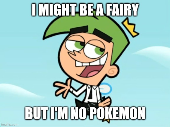 cosmo good times | I MIGHT BE A FAIRY BUT I'M NO POKEMON | image tagged in cosmo good times | made w/ Imgflip meme maker